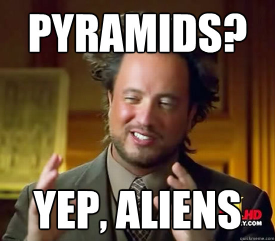 Pyramids? Yep, Aliens  Ancient Aliens