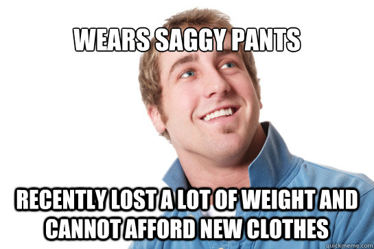 wears saggy pants recently lost a lot of weight and cannot afford new clothes - wears saggy pants recently lost a lot of weight and cannot afford new clothes  Misunderstood D-Bag
