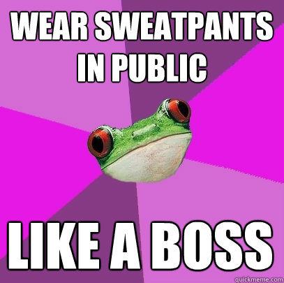 wear sweatpants in public like a boss - wear sweatpants in public like a boss  Foul Bachelorette Frog