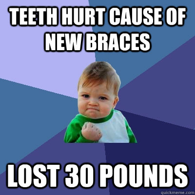 teeth hurt cause of new braces lost 30 pounds - teeth hurt cause of new braces lost 30 pounds  Success Kid