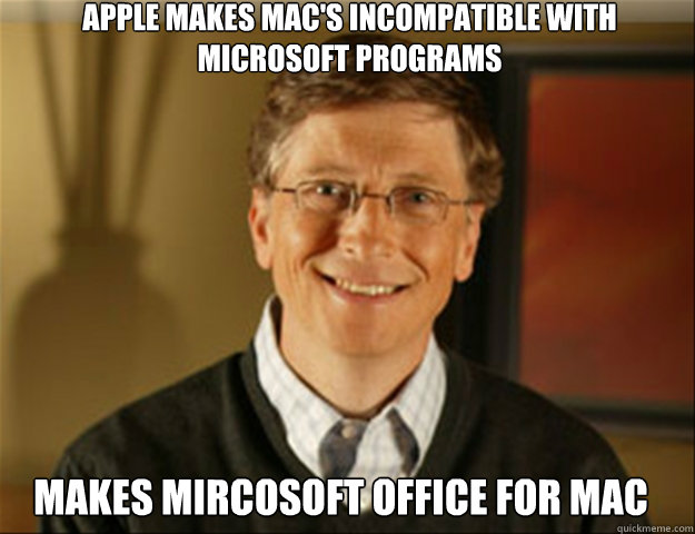Apple makes mac's incompatible with microsoft programs Makes Mircosoft office for mac - Apple makes mac's incompatible with microsoft programs Makes Mircosoft office for mac  Good guy gates