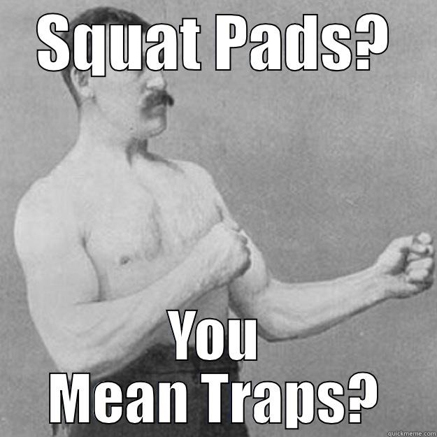 SQUAT PADS? YOU MEAN TRAPS? overly manly man