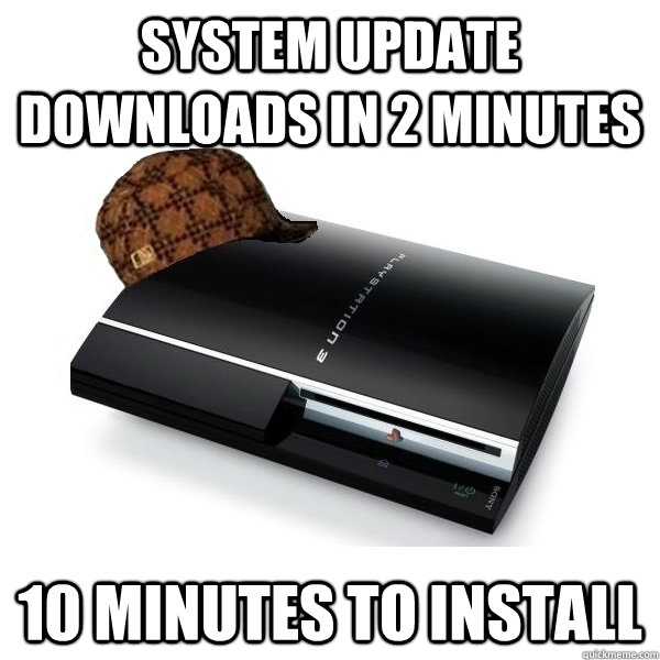 System update downloads in 2 minutes 10 minutes to install  Scumbag PS3