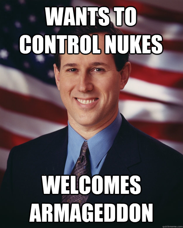 Wants to control nukes welcomes armageddon  Rick Santorum