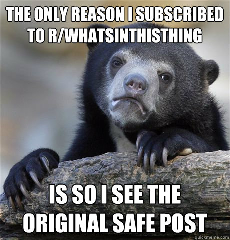 the only reason i subscribed to r/whatsinthisthing is so i see the original safe post  Confession Bear