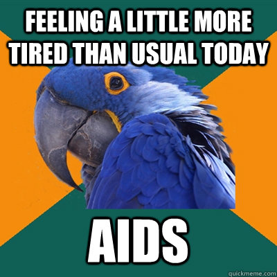 Feeling a little more tired than usual today AIDS  Paranoid Parrot