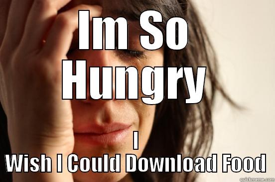 IM SO HUNGRY I WISH I COULD DOWNLOAD FOOD First World Problems