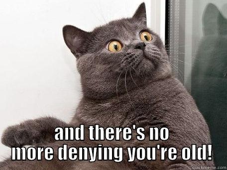  AND THERE'S NO MORE DENYING YOU'RE OLD! conspiracy cat