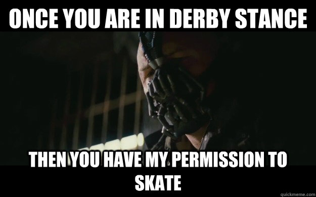 Once you are in derby stance Then you have my permission to skate - Once you are in derby stance Then you have my permission to skate  Badass Bane