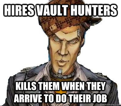 Hires Vault Hunters Kills them when they arrive to do their job  Scumbag Handsome Jack