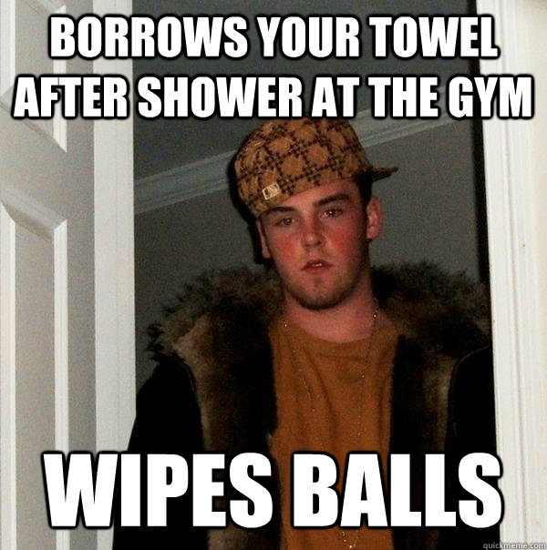 borrows your towel after shower at the gym wipes balls  Scumbag Steve