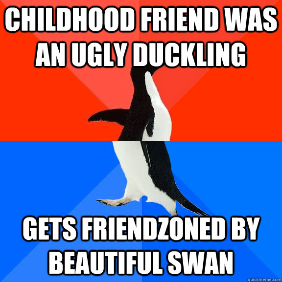 childhood friend was an ugly duckling gets friendzoned by beautiful swan  Socially Awesome Awkward Penguin
