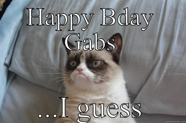 Happy bday  - HAPPY BDAY GABS ...I GUESS Grumpy Cat