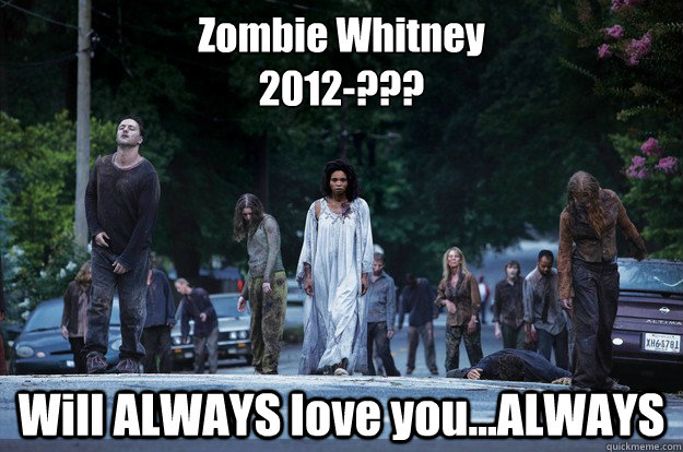 Zombie Whitney
2012-??? Will ALWAYS love you...ALWAYS - Zombie Whitney
2012-??? Will ALWAYS love you...ALWAYS  Whitney Houston