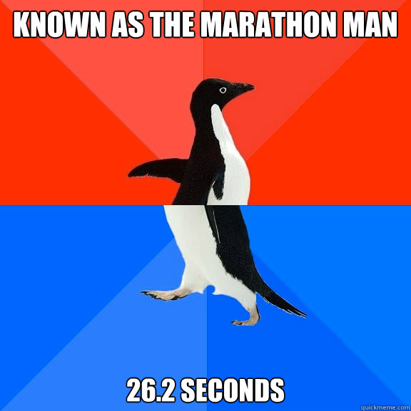 Known as the Marathon man 26.2 seconds  Socially Awesome Awkward Penguin