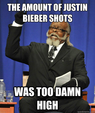 The amount of Justin Bieber shots Was too damn high  The Rent Is Too Damn High