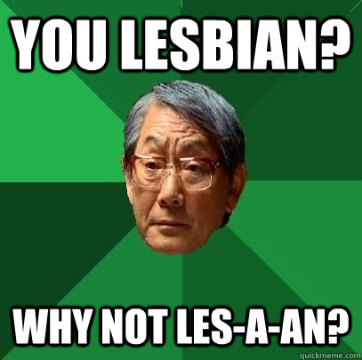 you lesbian? why not les-a-an? - you lesbian? why not les-a-an?  ASIAN FATHER