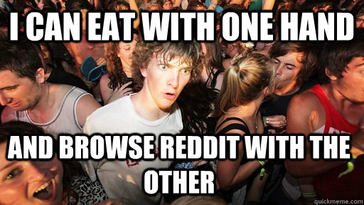 i CAN eat with one hand and browse reddit with the other  Sudden Clarity Clarence