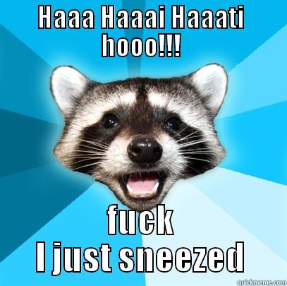 HAAA HAAAI HAAATI HOOO!!! FUCK I JUST SNEEZED Lame Pun Coon