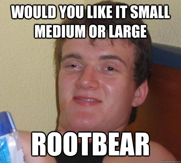 Would you like it small medium or large Rootbear - Would you like it small medium or large Rootbear  10 Guy