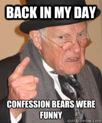 BACK IN MY DAY CONFESSION BEARS WERE FUNNY  