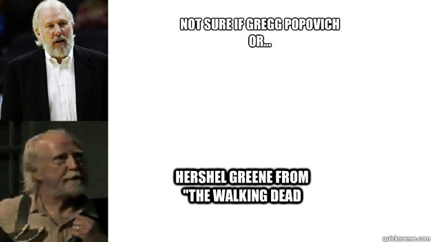 not sure if gregg popovich 
or... hershel greene from 