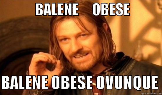              BALENE     OBESE              BALENE OBESE OVUNQUE Boromir