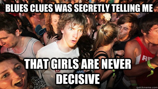 Blues Clues was secretly telling me that girls are never decisive  Sudden Clarity Clarence