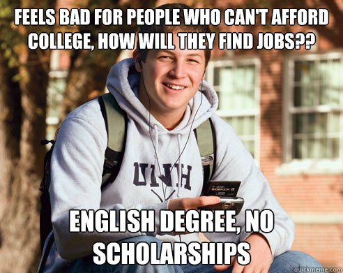 Feels bad for people who can't afford college, how will they find jobs?? English degree, no scholarships  College Freshman