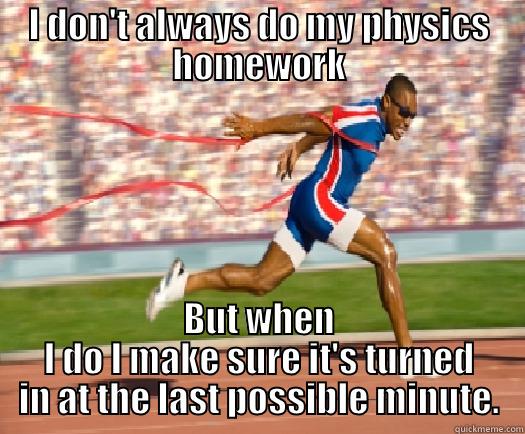 I DON'T ALWAYS DO MY PHYSICS HOMEWORK BUT WHEN I DO I MAKE SURE IT'S TURNED IN AT THE LAST POSSIBLE MINUTE. Misc