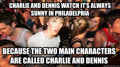 Charlie and Dennis watch It's Always Sunny in Philadelphia Because the two main characters are called Charlie and Dennis  Sudden Clarity Clarence