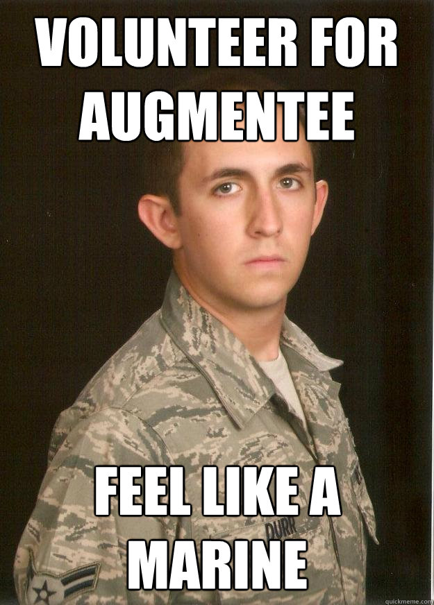 Volunteer for Augmentee Feel like a marine - Volunteer for Augmentee Feel like a marine  Tech School Airman