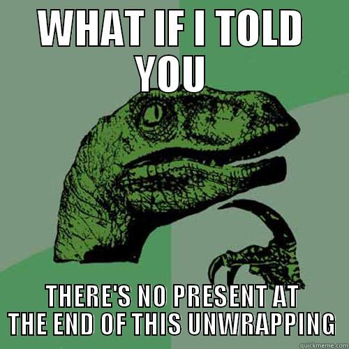 WHAT IF I TOLD YOU THERE'S NO PRESENT AT THE END OF THIS UNWRAPPING Philosoraptor