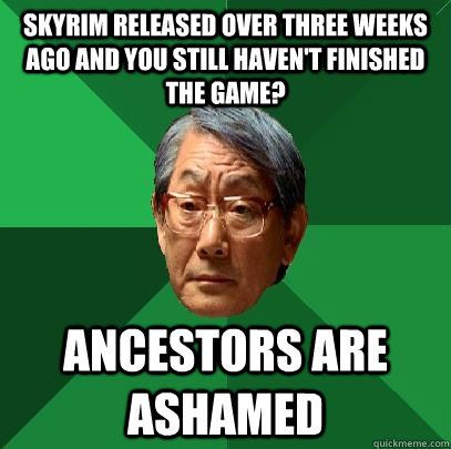 skyrim released over three weeks ago and you still haven't finished the game? ancestors are ashamed  High Expectations Asian Father
