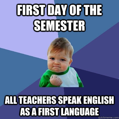 First day of the semester All teachers speak english as a first language  Success Kid