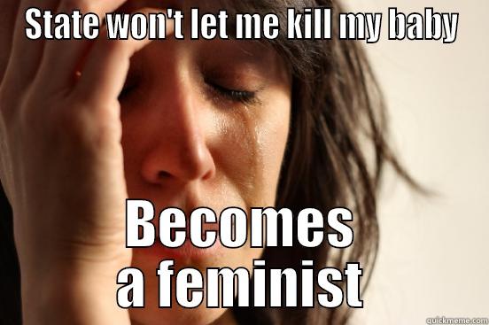 STATE WON'T LET ME KILL MY BABY BECOMES A FEMINIST First World Problems