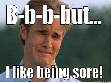 B-B-B-BUT... I LIKE BEING SORE! 1990s Problems