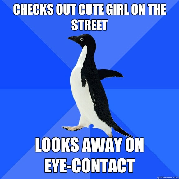 Checks out cute girl on the street Looks away on eye-contact  Socially Awkward Penguin