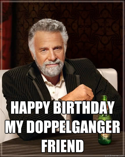 Happy Birthday my doppelganger friend  The Most Interesting Man In The World