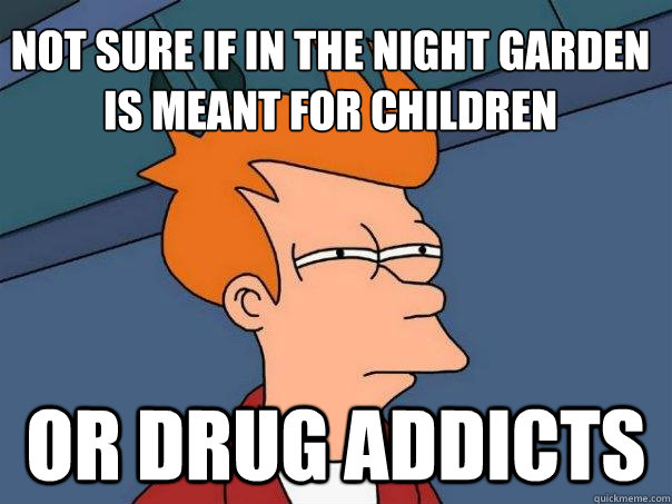 NoT SURE IF in the night garden is meant for children or drug addicts - NoT SURE IF in the night garden is meant for children or drug addicts  Futurama Fry