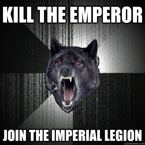 Kill the Emperor Join the imperial Legion  Insanity Wolf