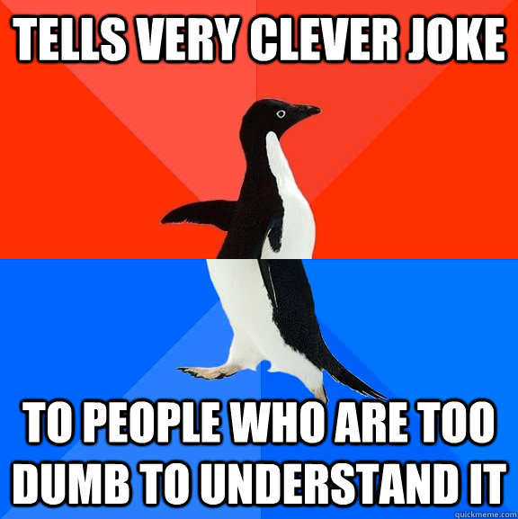 tells very clever joke to people who are too dumb to understand it  Socially Awesome Awkward Penguin