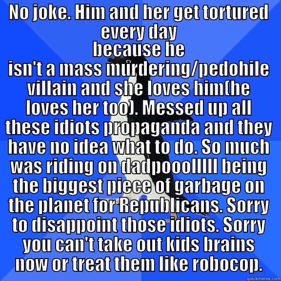 NO JOKE. HIM AND HER GET TORTURED EVERY DAY BECAUSE HE ISN'T A MASS MURDERING/PEDOHILE VILLAIN AND SHE LOVES HIM(HE LOVES HER TOO). MESSED UP ALL THESE IDIOTS PROPAGANDA AND THEY HAVE NO IDEA WHAT TO DO. SO MUCH WAS RIDING ON DADPOOOLLLLL BEING THE BIGGEST PIECE OF GARBAGE ON THE PLANET FOR REPUBLI Socially Awkward Penguin