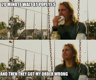 20 minute wait at Popeye's drive thru and then they got my order wrong  First World Stoner Problems