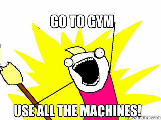 Go to gym use all the machines!  All The Things