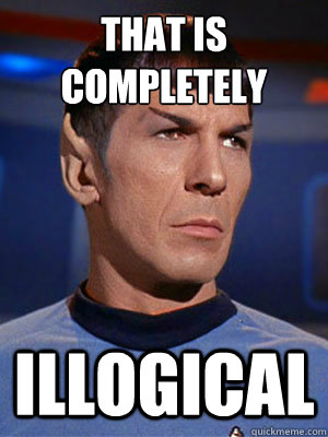 That is completely 
 ILLOGICAL  Illogical Spock