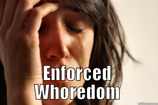   ENFORCED WHOREDOM First World Problems