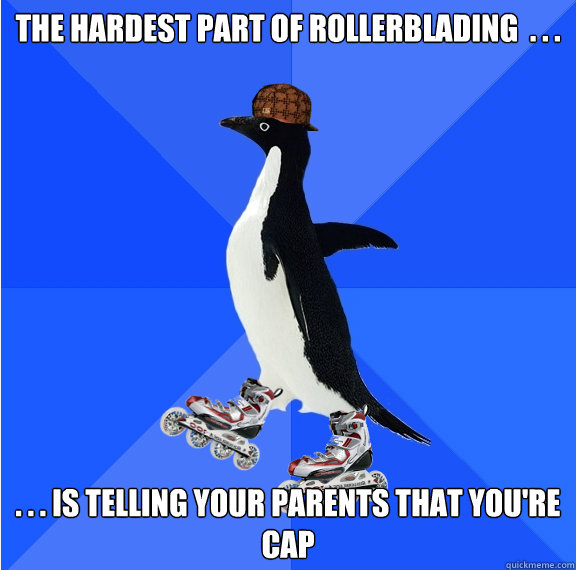 The hardest part of rollerblading  . . .  . . . is telling your parents that you're cap  Social Awkward Scumbag Penguin on Rollerblades