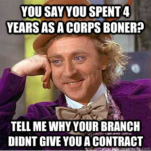 You say you spent 4 years as a corps boner? Tell me why your branch didnt give you a contract  Creepy Wonka