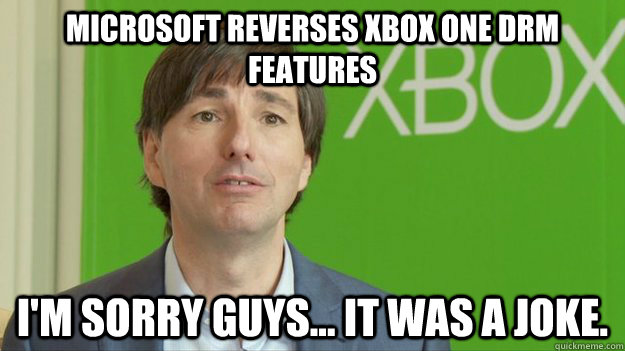 Microsoft reverses Xbox One DRM features I'm Sorry Guys... It was a joke.  